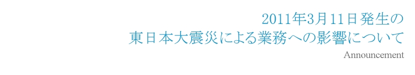 2011年3月11日発生の東日本大震災による業務の影響について