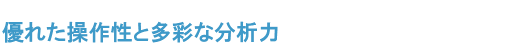 優れた操作性と多彩な分析力