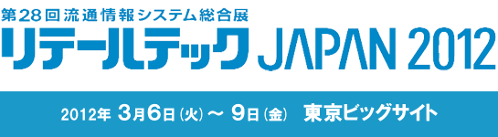 第28回流通情報システム総合展「リテールテックJAPAN 2012」2012年3月6日（火）～9日（金）東京ビッグサイト