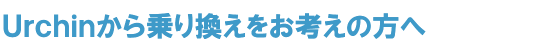 Ｕｒｃｈｉｎから乗り換えをお考えの方へ