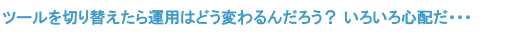 ツールを切り替えたら運用はどう変わるんだろう？ いろいろ心配だ・・・　