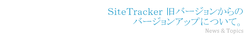 ＳｉｔｅＴｒａｃｋｅｒ 旧バージョンからのバージョンアップについて